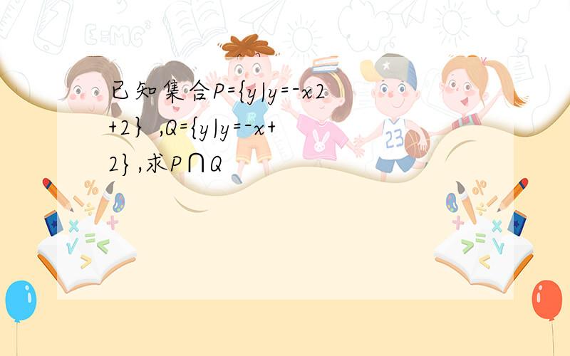 已知集合P={y|y=-x2+2｝,Q={y|y=-x+2},求P∩Q