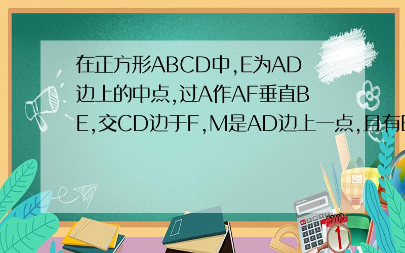 在正方形ABCD中,E为AD边上的中点,过A作AF垂直BE,交CD边于F,M是AD边上一点,且有BM=DM+CD 求证