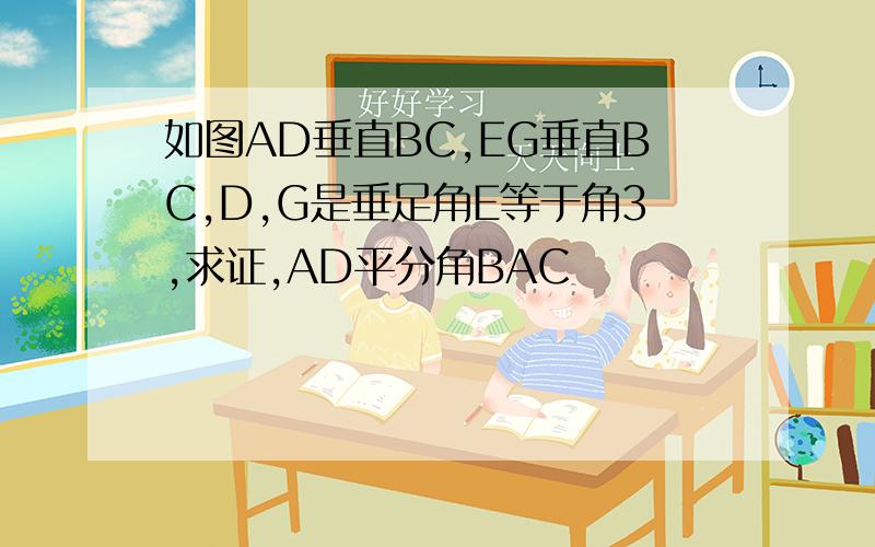 如图AD垂直BC,EG垂直BC,D,G是垂足角E等于角3,求证,AD平分角BAC