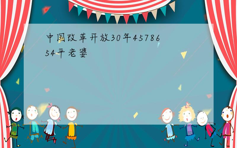 中国改革开放30年4578654平老婆