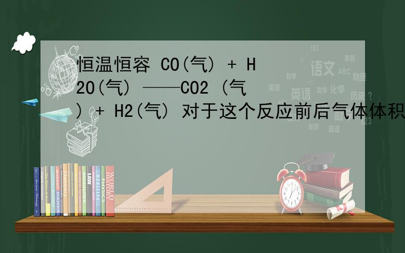 恒温恒容 CO(气) + H2O(气) ——CO2 (气) + H2(气) 对于这个反应前后气体体积不变的,增加H2O(气) 就相当于增加反应物浓度,然后平衡向右移动了还是平衡不移动啊?好像是不动是吧?这样就和你说的