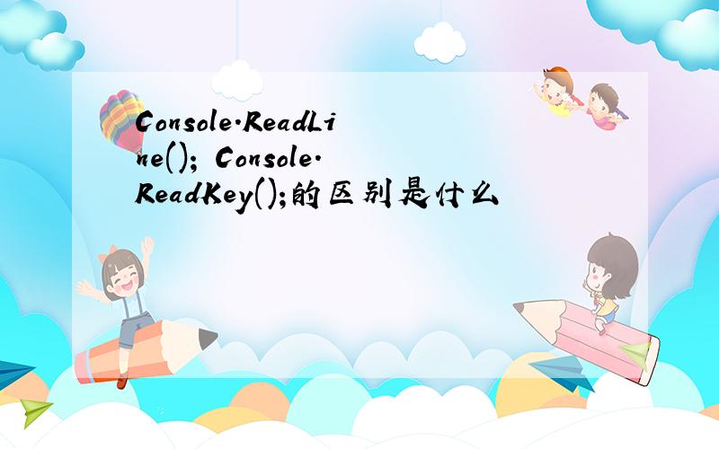 Console.ReadLine(); Console.ReadKey();的区别是什么