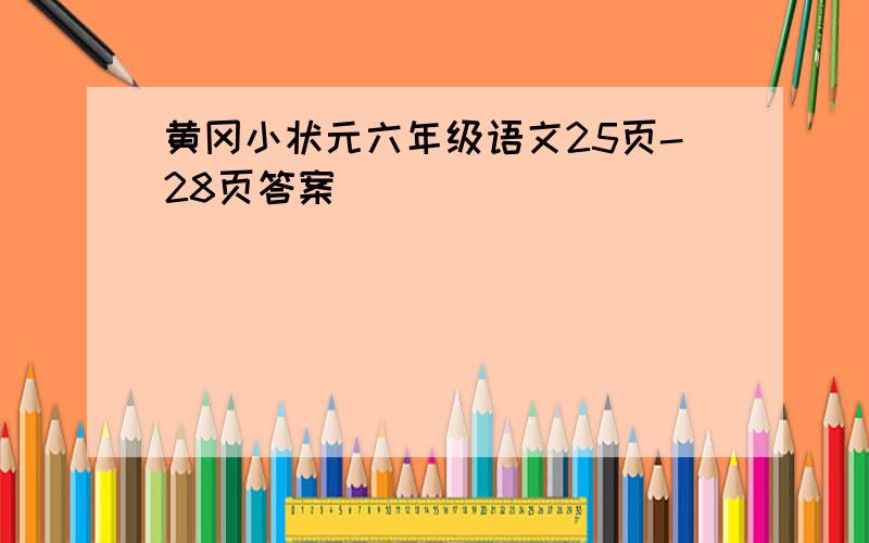 黄冈小状元六年级语文25页-28页答案