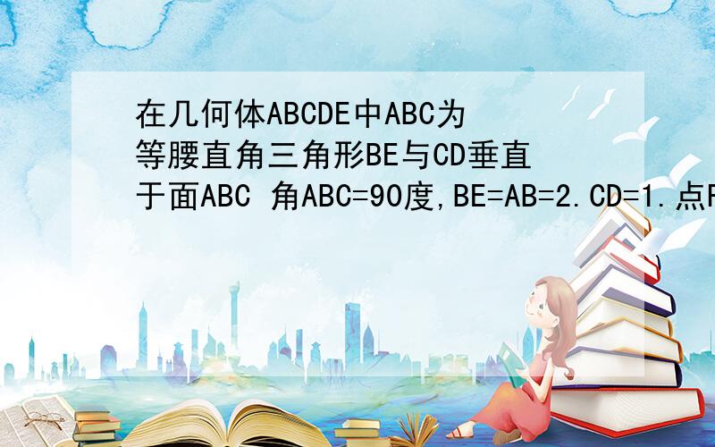 在几何体ABCDE中ABC为等腰直角三角形BE与CD垂直于面ABC 角ABC=90度,BE=AB=2.CD=1.点F是AB中点求AB与面BDF所成角