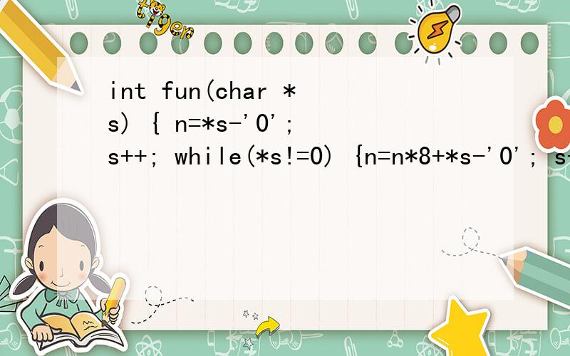 int fun(char *s) { n=*s-'0';s++; while(*s!=0) {n=n*8+*s-'0'; s++;} return n;
