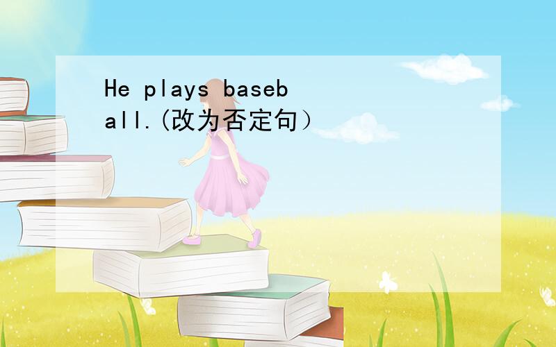 He plays baseball.(改为否定句）