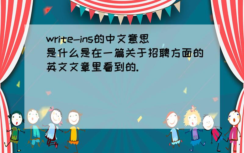 write-ins的中文意思是什么是在一篇关于招聘方面的英文文章里看到的.