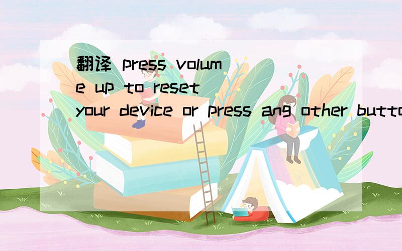 翻译 press volume up to reset your device or press ang other button to cancel 快