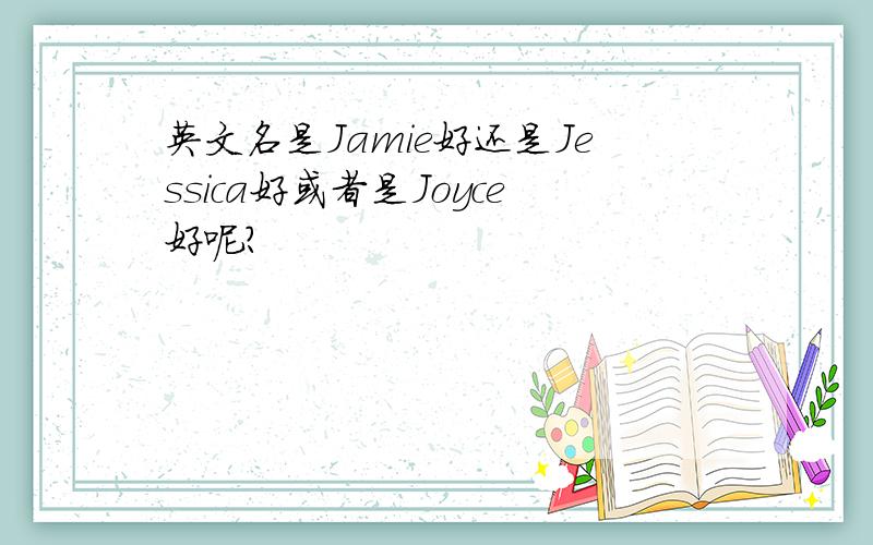英文名是Jamie好还是Jessica好或者是Joyce好呢?
