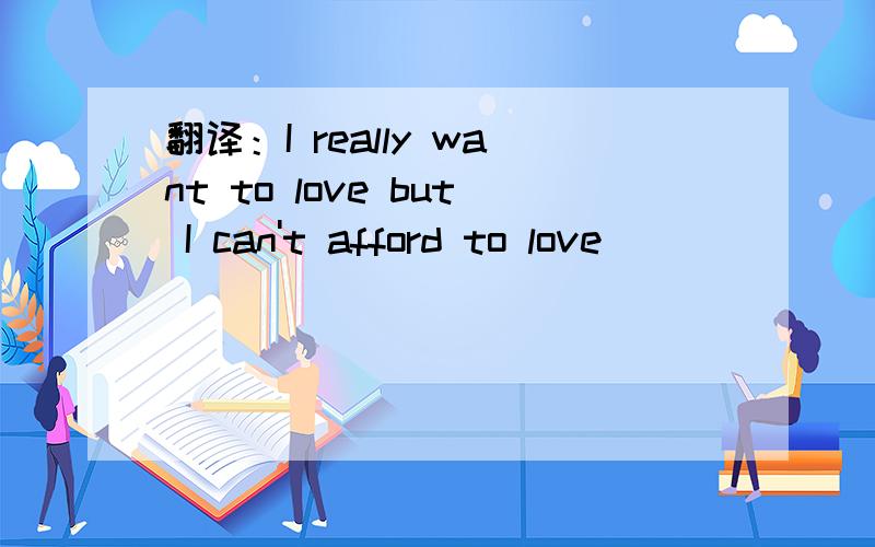 翻译：I really want to love but I can't afford to love