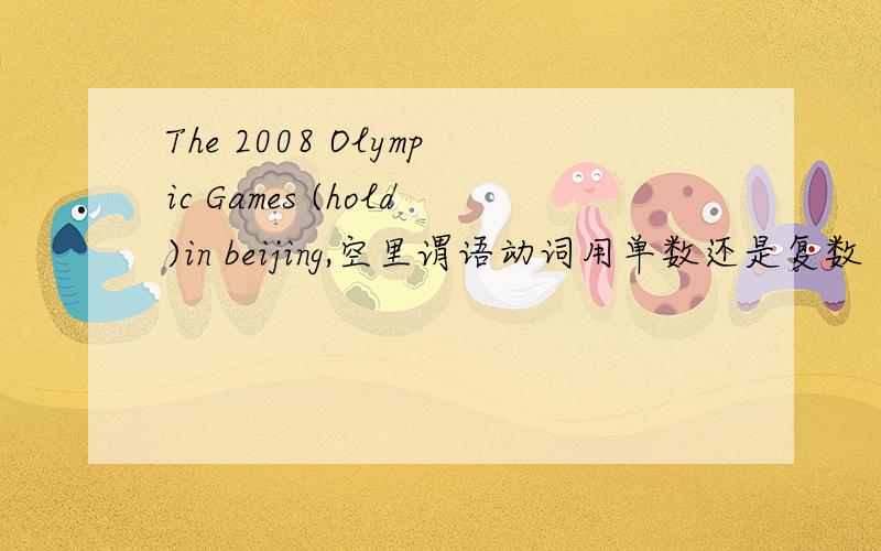 The 2008 Olympic Games (hold)in beijing,空里谓语动词用单数还是复数