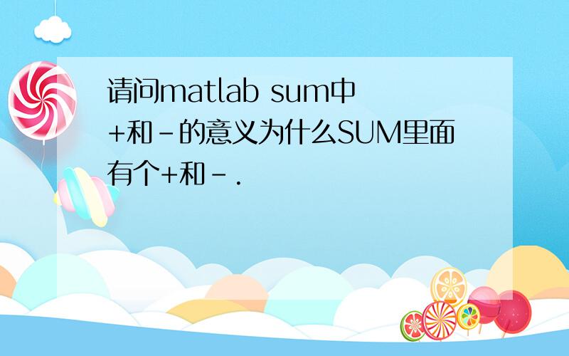 请问matlab sum中 +和-的意义为什么SUM里面有个+和－.