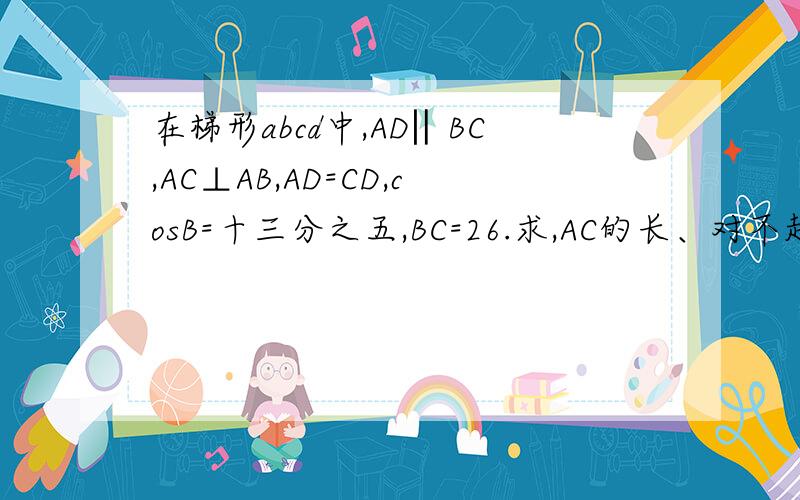 在梯形abcd中,AD‖BC,AC⊥AB,AD=CD,cosB=十三分之五,BC=26.求,AC的长、对不起、是求AD的长、