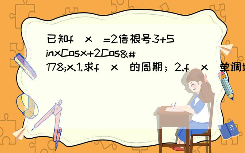 已知f(x)=2倍根号3+SinxCosx+2Cos²x.1.求f(x)的周期；2.f(x)单调增区间；3.f(x)的最大值及取到最大值的X的取值范围.