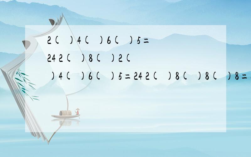 2( )4( )6( )5=24 2( )8( )2( )4( )6( )5=24 2( )8( )8( )8=24填上运算符号