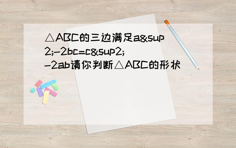 △ABC的三边满足a²-2bc=c²-2ab请你判断△ABC的形状