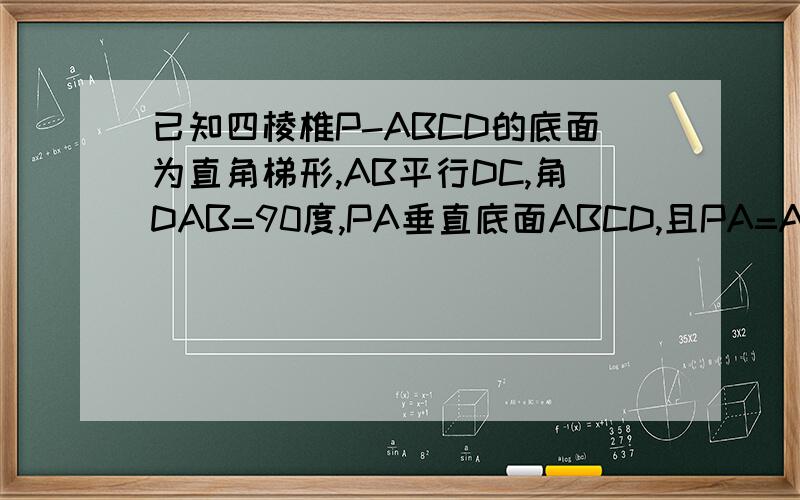 已知四棱椎P-ABCD的底面为直角梯形,AB平行DC,角DAB=90度,PA垂直底面ABCD,且PA=AD=DC=1/2.AB=1.M是PB的