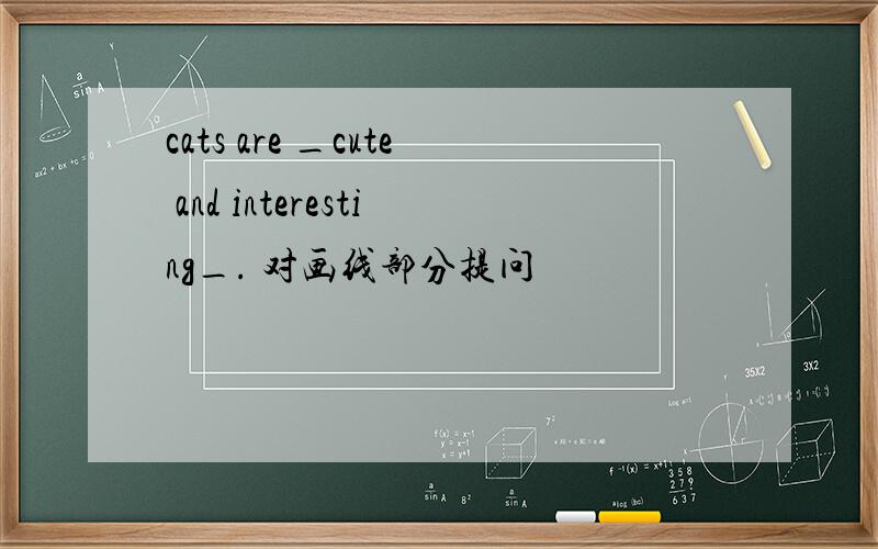 cats are _cute and interesting_. 对画线部分提问