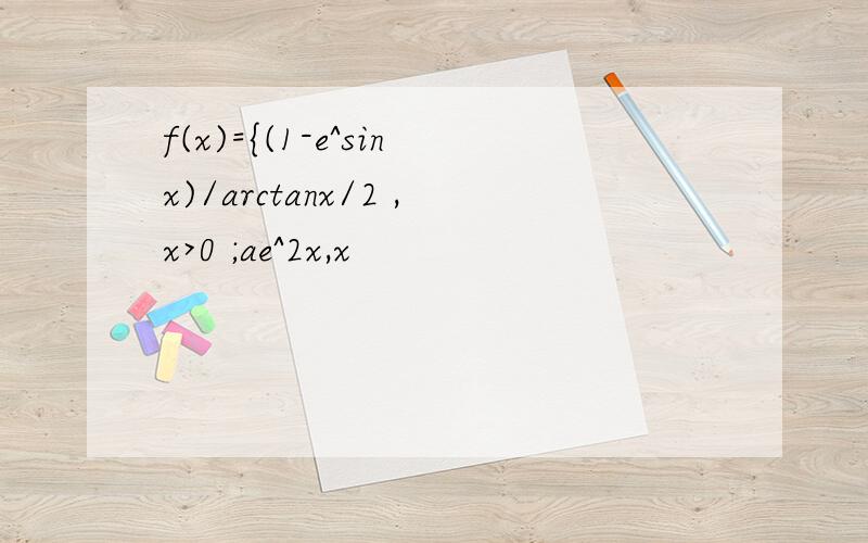 f(x)={(1-e^sinx)/arctanx/2 ,x>0 ;ae^2x,x