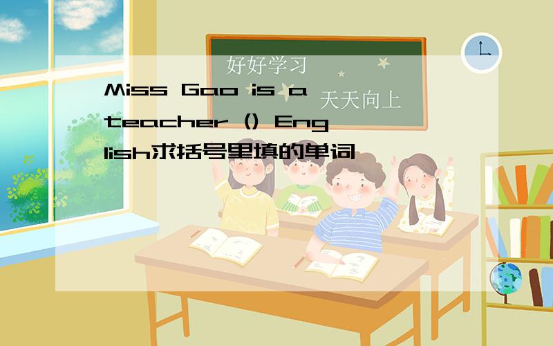 Miss Gao is a teacher () English求括号里填的单词