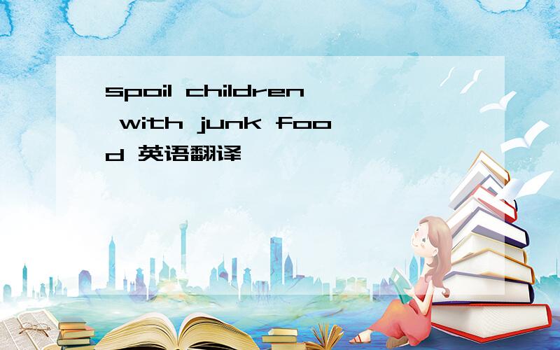 spoil children with junk food 英语翻译