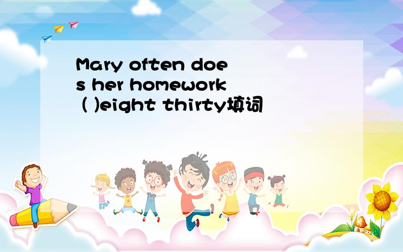 Mary often does her homework ( )eight thirty填词
