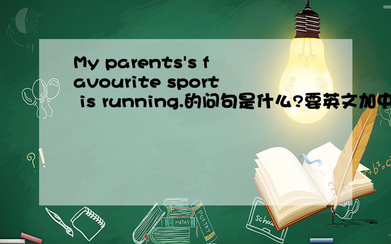 My parents's favourite sport is running.的问句是什么?要英文加中文
