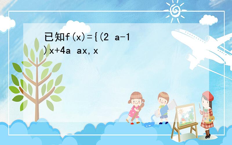 已知f(x)={(2 a-1)x+4a ax,x