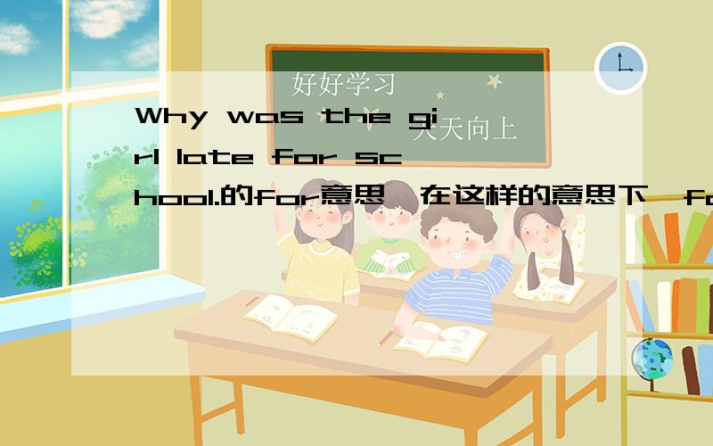 Why was the girl late for school.的for意思,在这样的意思下,for的用法是什么?