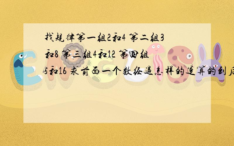 找规律第一组2和4 第二组3和8 第三组4和12 第四组5和16 求前面一个数经过怎样的运算的到后面一个数?