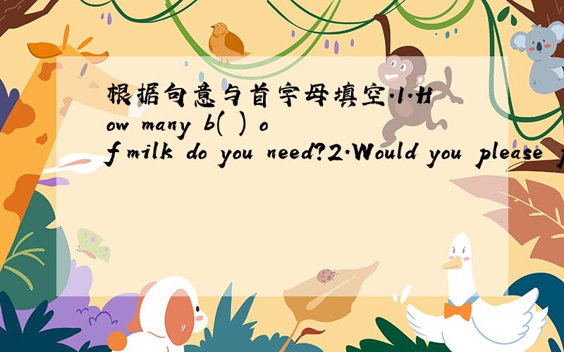 根据句意与首字母填空.1.How many b( ) of milk do you need?2.Would you please p( ) me the cell phone?
