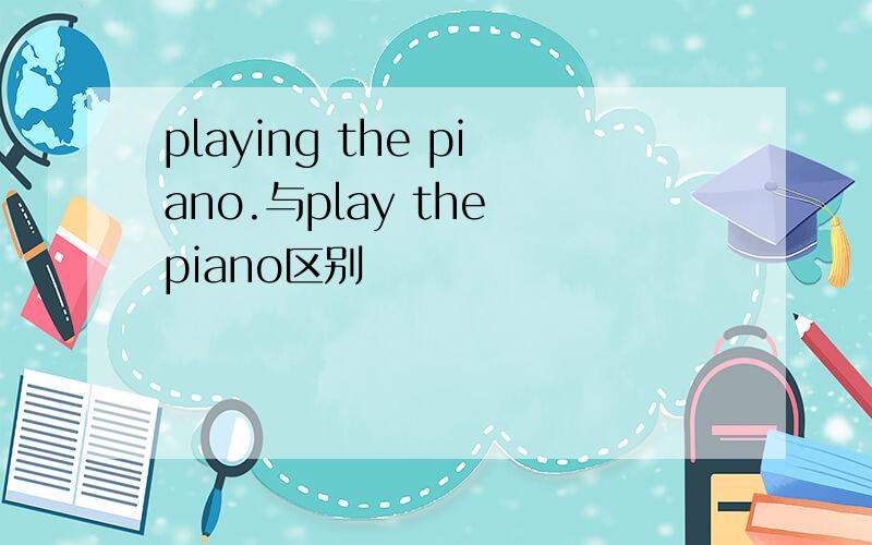 playing the piano.与play the piano区别