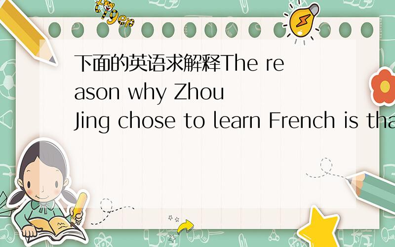 下面的英语求解释The reason why Zhou Jing chose to learn French is that she thinks that France is a good country for her to go to for further study.