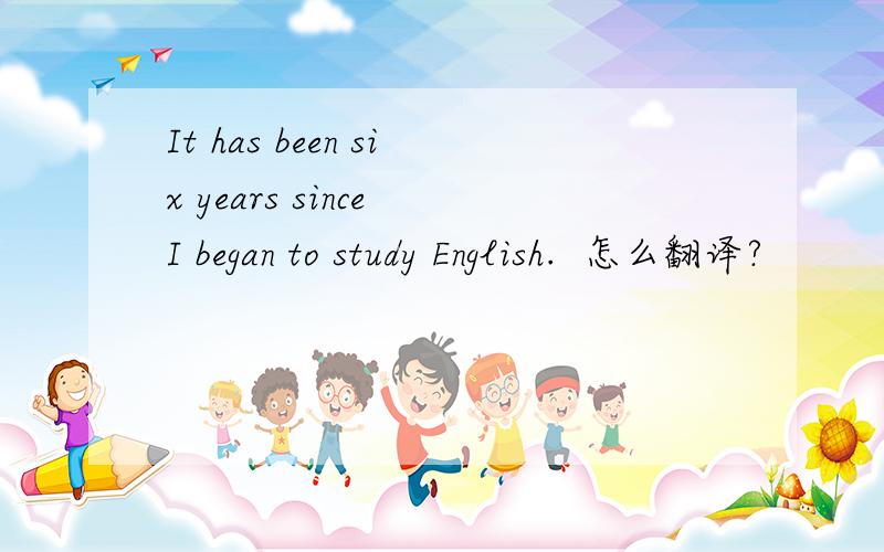 It has been six years since I began to study English.  怎么翻译?