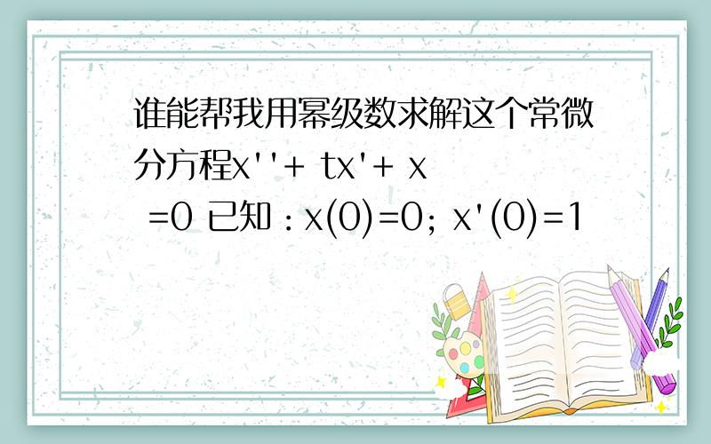 谁能帮我用幂级数求解这个常微分方程x''+ tx'+ x =0 已知：x(0)=0; x'(0)=1