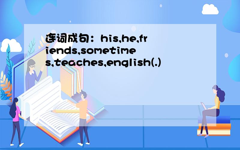 连词成句：his,he,friends,sometimes,teaches,english(.)