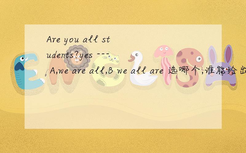 Are you all students?yes --- A,we are all,B we all are 选哪个,谁能给出确定大难