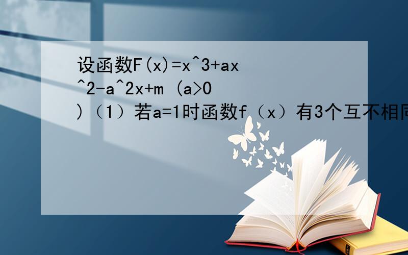 设函数F(x)=x^3+ax^2-a^2x+m (a>0)（1）若a=1时函数f（x）有3个互不相同的零点,求m的范围（2）若函数f（x）在[-1,1]内没有极值点,求a的范围（3） 若对任意的a∈[3,6],不等式f(x)≤1在X∈[-2,2]上恒成立,