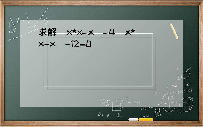求解(x*x-x)-4(x*x-x)-12=0