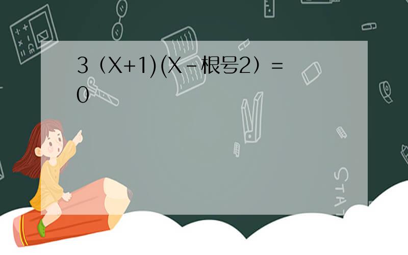 3（X+1)(X-根号2）=0