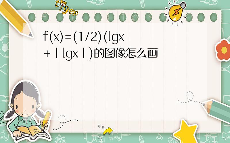 f(x)=(1/2)(lgx+|lgx|)的图像怎么画