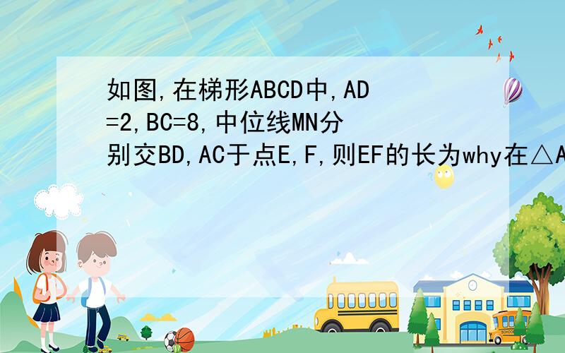 如图,在梯形ABCD中,AD=2,BC=8,中位线MN分别交BD,AC于点E,F,则EF的长为why在△ABD中∵MN是中位线∴ME=AD/2=2/2=1