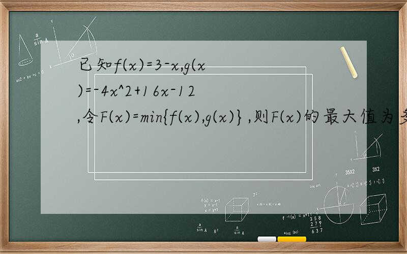 已知f(x)=3-x,g(x)=-4x^2+16x-12,令F(x)=min{f(x),g(x)},则F(x)的最大值为多少