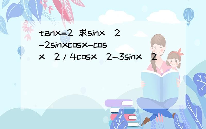 tanx=2 求sinx^2-2sinxcosx-cosx^2/4cosx^2-3sinx^2