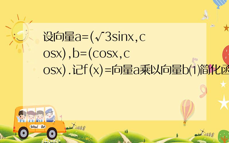 设向量a=(√3sinx,cosx),b=(cosx,cosx).记f(x)=向量a乘以向量b⑴简化函数f(x)的形式,并求其最小正周期；⑵若x∈［-π/6,π/3］时,函数g(x)=f(x)-m的最小值为2,求函数g(x)的最大值