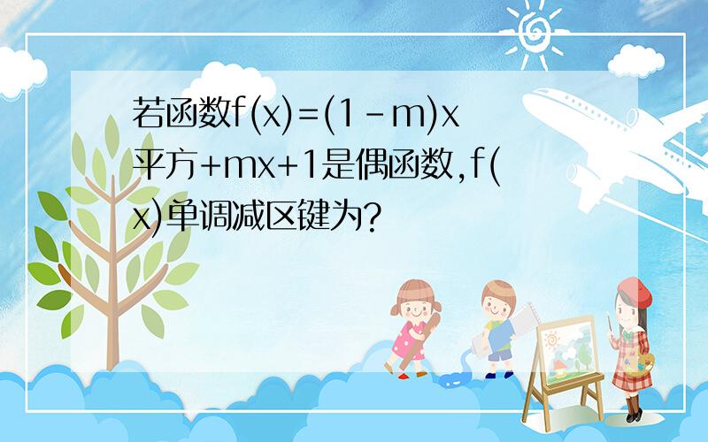 若函数f(x)=(1-m)x平方+mx+1是偶函数,f(x)单调减区键为?