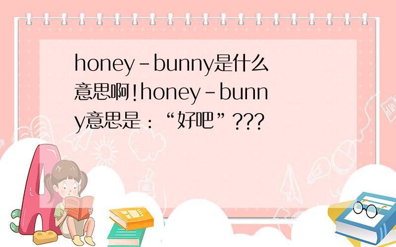 honey-bunny是什么意思啊!honey-bunny意思是：“好吧”???