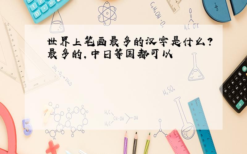 世界上笔画最多的汉字是什么?最多的,中日等国都可以