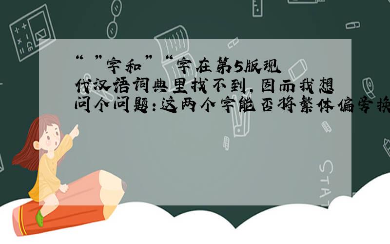 “憍”字和”謟“字在第5版现代汉语词典里找不到,因而我想问个问题：这两个字能否将繁体偏旁换成简体的?这两个字在百度词典里都以繁体形式出现,但却没有简体形式,可在《荀子》（中