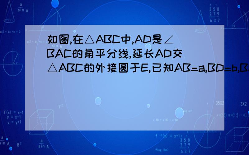 如图,在△ABC中,AD是∠BAC的角平分线,延长AD交△ABC的外接圆于E,已知AB=a,BD=b,BE=c,求AE的长